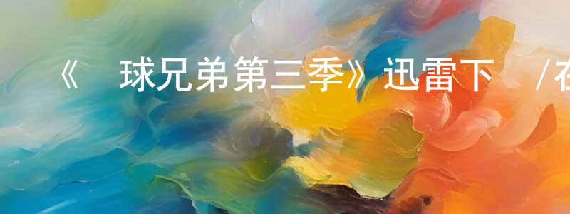 曾子丹的網絡影視資源,《籃球兄弟第三季》迅雷下載/在線觀看-都市情感-美劇天堂